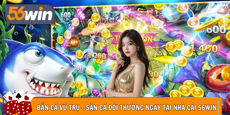 Bắn Cá Vũ Trụ - Săn Cá Đổi Thưởng Ngay Tại Nhà Cái 56Win