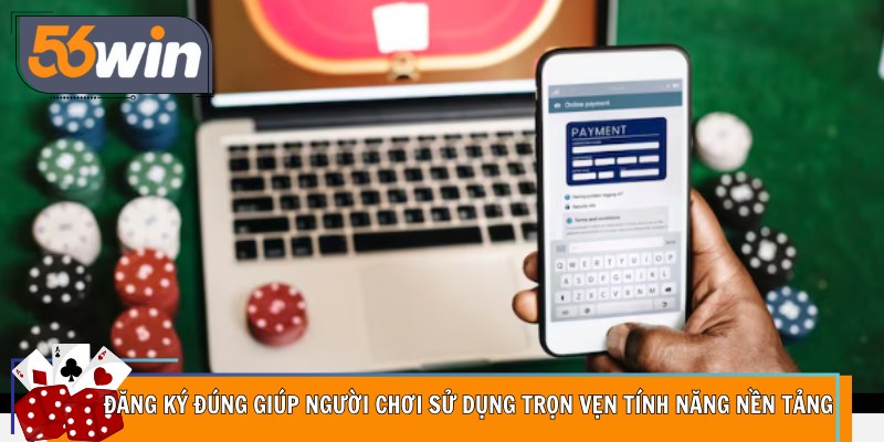 Đăng ký đúng giúp người chơi sử dụng trọn vẹn tính năng nền tảng