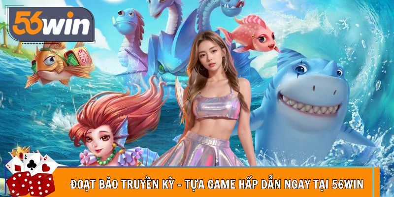 Đoạt Bảo Truyền Kỳ - Tựa Game Hấp Dẫn Ngay Tại 56Win