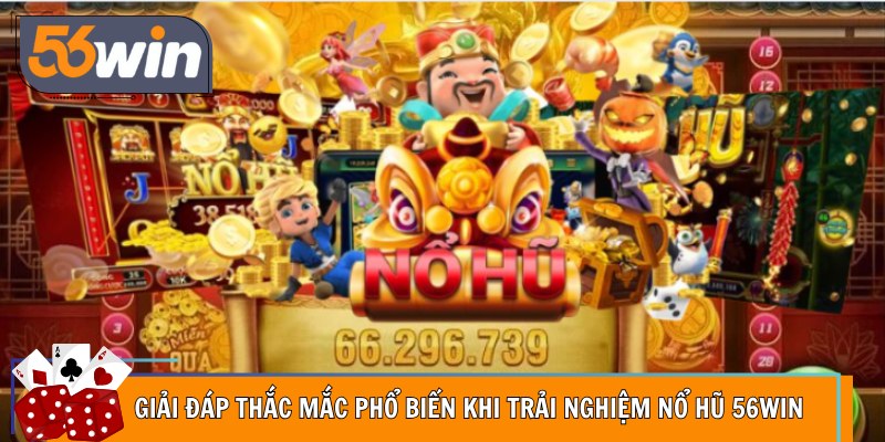 Giải đáp thắc mắc phổ biến khi trải nghiệm nổ hũ 56Win