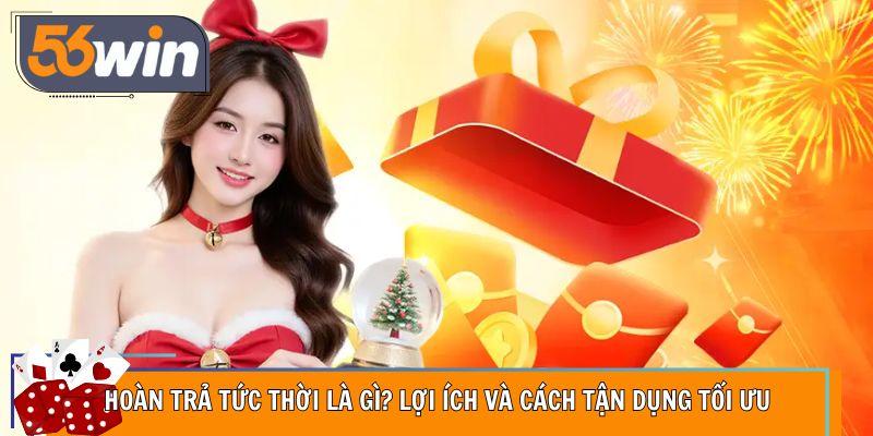 Hoàn Trả Tức Thời Là Gì? Nhận Tiền Cực Dễ Dàng Cho Hội Viên