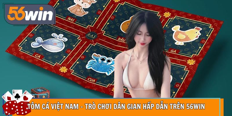 Tôm Cá Việt Nam – Trò Chơi Dân Gian Hấp Dẫn Trên 56WIN